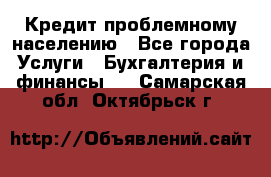 Кредит проблемному населению - Все города Услуги » Бухгалтерия и финансы   . Самарская обл.,Октябрьск г.